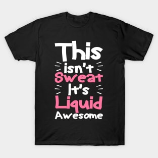 This isn't sweat it's liquid awesome, Funny Workout Gym T-Shirt